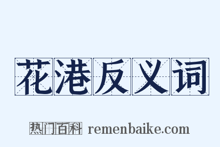 花港反义词是什么意思的图片